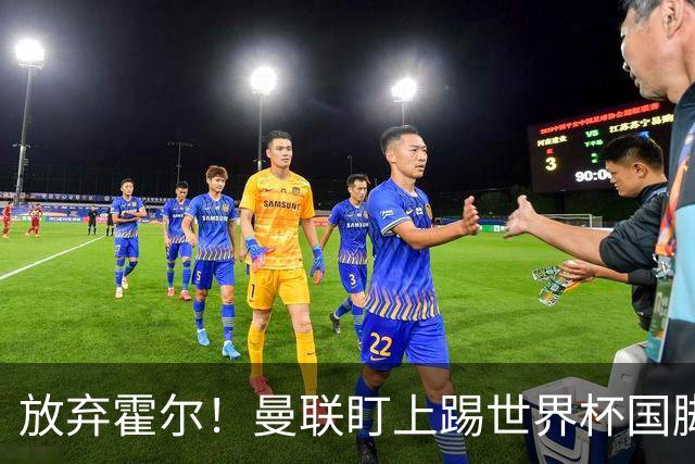 放弃霍尔！曼联盯上踢世界杯国脚，身价2500万，19岁小将迎来大考